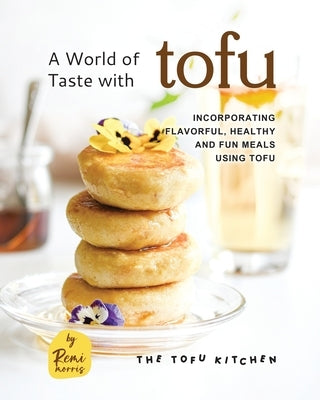 A World of Taste with Tofu: Incorporating Flavorful, Healthy and Fun Meals Using Tofu by Morris, Remi