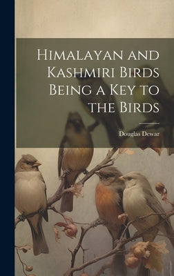 Himalayan and Kashmiri Birds Being a Key to the Birds by Dewar, Douglas