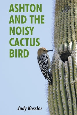 Ashton and the Noisy Cactus Bird by Kessler, Judy