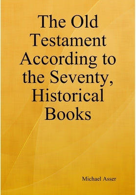 The Old Testament According to the Seventy, Historical Books by Asser, Michael