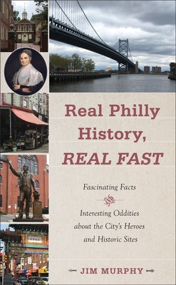 Real Philly History, Real Fast: Fascinating Facts and Interesting Oddities about the City's Heroes and Historic Sites by Murphy, Jim