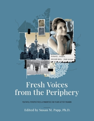 Fresh Voices from the Periphery: Youthful Perspectives of Minorities 100 Years After Trianon by Papp, Susan M.