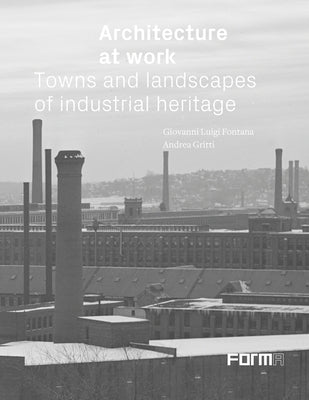 Architecture at Work: Towns and Landscapes of Industrial Heritage by Fontana, Giovanni Luigi