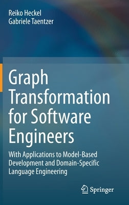 Graph Transformation for Software Engineers: With Applications to Model-Based Development and Domain-Specific Language Engineering by Heckel, Reiko