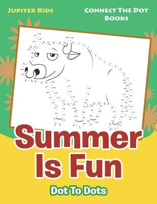 Summer Is Fun Dot To Dots: Connect The Dot Books by Jupiter Kids