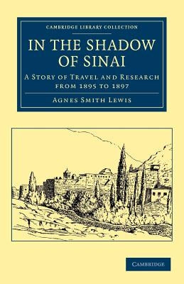 In the Shadow of Sinai: A Story of Travel and Research from 1895 to 1897 by Lewis, Agnes Smith