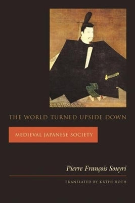 The World Turned Upside Down: Medieval Japanese Society by Souyri, Pierre Fran