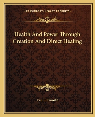 Health and Power Through Creation and Direct Healing by Ellsworth, Paul