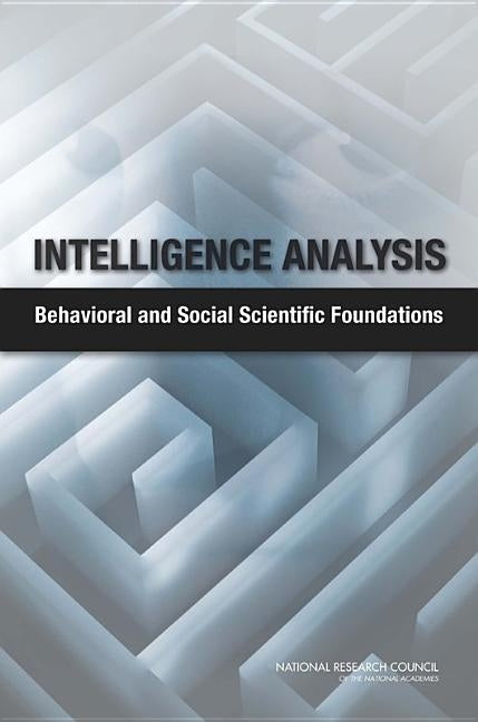 Intelligence Analysis: Behavioral and Social Scientific Foundations by National Research Council