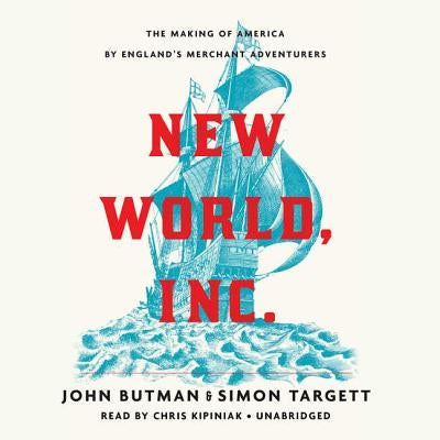 New World, Inc.: The Making of America by England's Merchant Adventurers by Butman, John