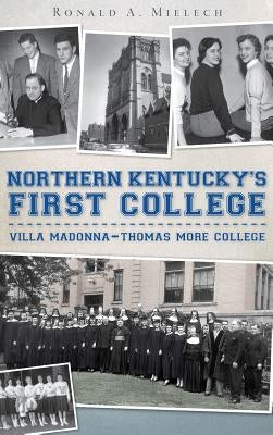 Northern Kentucky's First College: Villa Madonna-Thomas More College by Mielech, Ronald a.