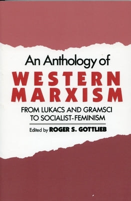 An Anthology of Western Marxism: From Lukács and Gramsci to Socialist-Feminism by Gottlieb, Roger S.