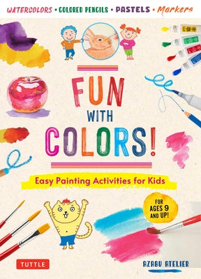 Fun with Colors!: Easy Painting Activities for Kids (for Ages 9 and Up!) Watercolors, Colored Pencils, Pastels, Markers by Atelier, Azabu