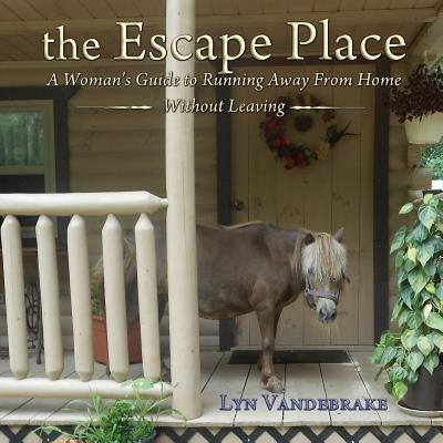 The Escape Place: A Woman's Guide to Running Away from Home Without Leaving by Vandebrake, Lyn