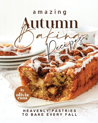 Amazing Autumn Baking Recipes: Heavenly Pastries to Bake Every Fall by Rana, Olivia