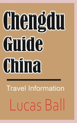 Chengdu Guide, China: Travel Information by Ball, Lucas