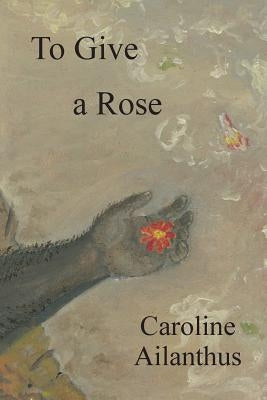 To Give a Rose by Ailanthus, Caroline