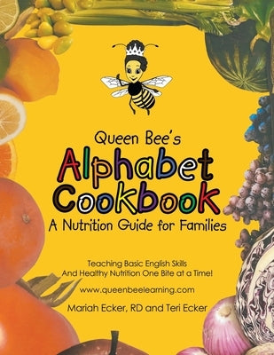 Queen Bee's Alphabet Cookbook: Teaching Basic English Skills and Healthy Nutrition One Bite at a Time! by Mariah Ecker, Rd