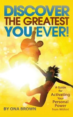 Discover the Greatest You Ever: A Guide for Activating Your Personal Power from Within! by Brown, Ona