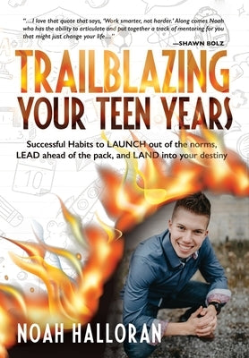 Trailblazing Your Teen Years: Successful Habits to LAUNCH out of the norms, LEAD ahead of the pack, and LAND into your destiny by Halloran, Noah