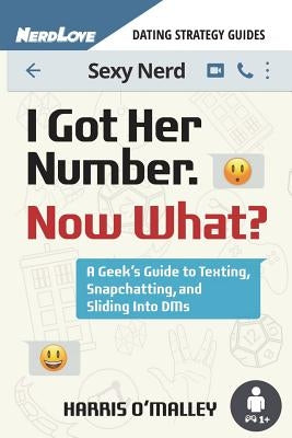 I Got Her Number, Now What?: A Geek's Guide to Texting, Snapchatting and Sliding Into Dms by O'Malley, Harris