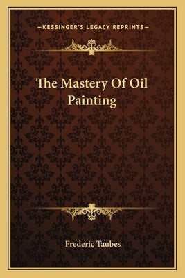 The Mastery Of Oil Painting by Taubes, Frederic