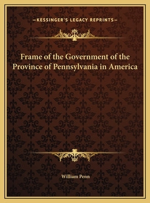 Frame of the Government of the Province of Pennsylvania in America by Penn, William