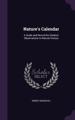 Nature's Calendar: A Guide and Record for Outdoor Observations in Natural History by Ingersoll, Ernest