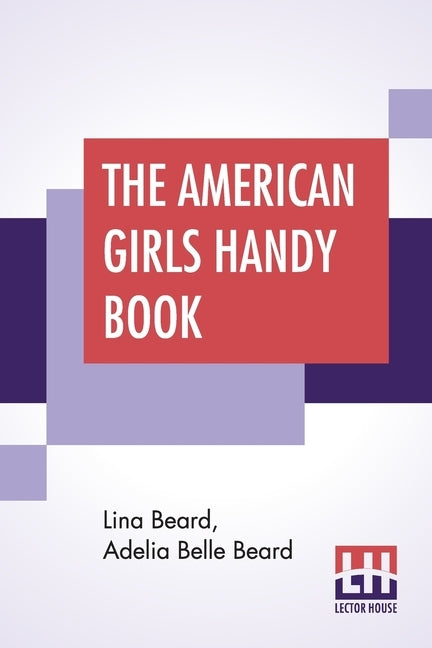 The American Girls Handy Book: How To Amuse Yourself And Others by Beard, Lina