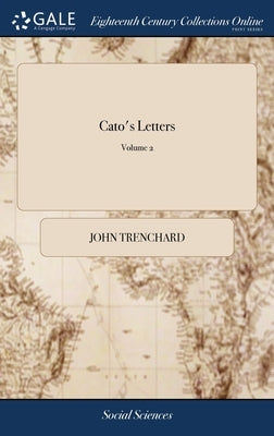 Cato's Letters: Or, Essays, on Liberty, Civil and Religious, and Other Important Subjects. ... of 4; Volume 2 by Trenchard, John