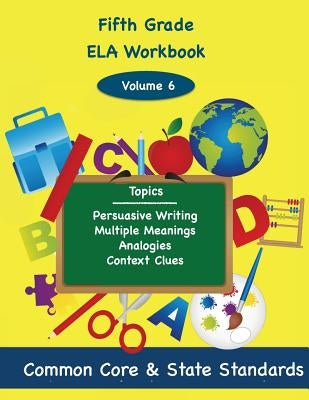 Fifth Grade ELA Volume 6: Persuasive Writing, Multiple Meanings, Analogies, Context Clues by DeLuca, Todd