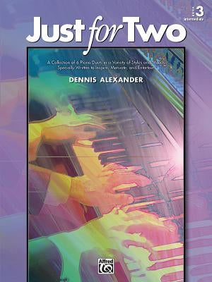 Just for Two, Bk 3: A Collection of 8 Piano Duets in a Variety of Styles and Moods Specially Written to Inspire, Motivate, and Entertain by Alexander, Dennis