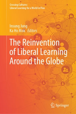 The Reinvention of Liberal Learning Around the Globe by Jung, Insung