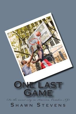 One Last Game: ( In the worst city in America, Camden NJ) by Stevens, Shawn D.