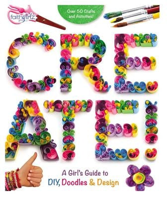 Create!: A Girl's Guide to Diy, Doodles, and Design by Zondervan