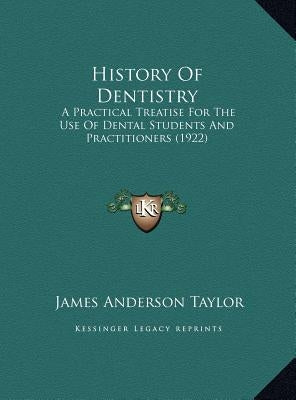 History Of Dentistry: A Practical Treatise For The Use Of Dental Students And Practitioners (1922) by Taylor, James Anderson