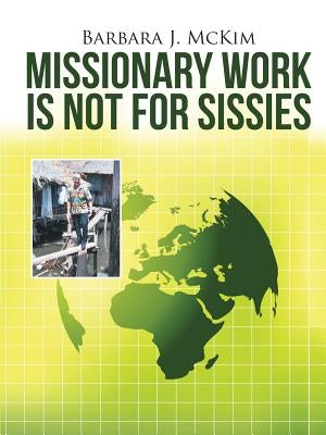 Missionary Work Is Not for Sissies by McKim, Barbara J.