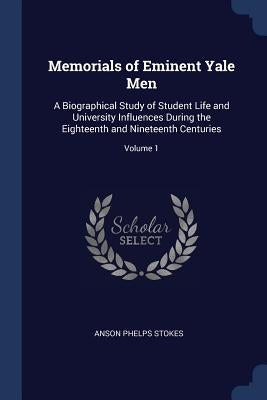 Memorials of Eminent Yale Men: A Biographical Study of Student Life and University Influences During the Eighteenth and Nineteenth Centuries; Volume by Stokes, Anson Phelps