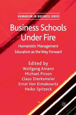 Business Schools Under Fire: Humanistic Management Education as the Way Forward by Amann, W.