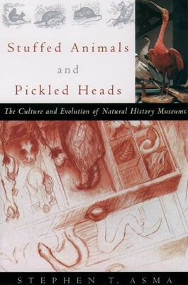 Stuffed Animals and Pickled Heads: The Culture and Evolution of Natural History Museums by Asma, Stephen T.