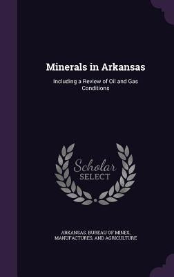 Minerals in Arkansas: Including a Review of Oil and Gas Conditions by Arkansas Bureau of Mines, Manufactures