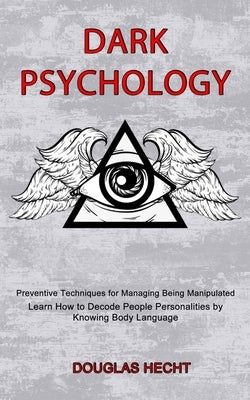 Dark Psychology: Preventive Techniques for Managing Being Manipulated (Learn How to Decode People Personalities by Knowing Body Languag by Hecht, Douglas