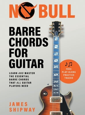 No Bull Barre Chords for Guitar: Learn and Master the Essential Barre Chords that all Guitar Players Need by Shipway, James