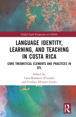 Language Identity, Learning, and Teaching in Costa Rica: Core Theoretical Elements and Practices in EFL by Barrantes-Elizondo, Lena