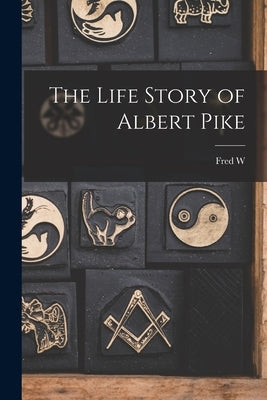 The Life Story of Albert Pike by Allsopp, Fred W. 1867-1946