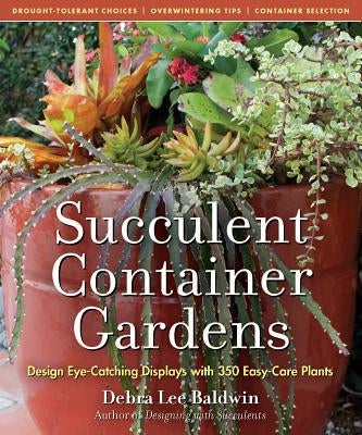 Succulent Container Gardens: Design Eye-Catching Displays with 350 Easy-Care Plants by Baldwin, Debra Lee