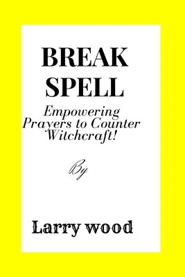 Break the Spell: Empowering Prayers to Counter Witchcraft by Wood, Larry