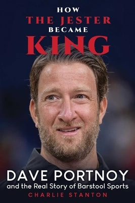 How the Jester Became King: Dave Portnoy and the Real Story of Barstool Sports by Stanton, Charlie