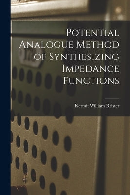 Potential Analogue Method of Synthesizing Impedance Functions by Reister, Kermit William 1933-