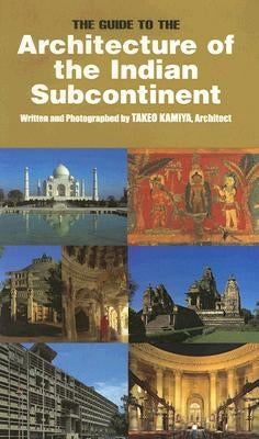 The Guide to the Architecture of the Indian Subcontinent by Kamiya, Takeo